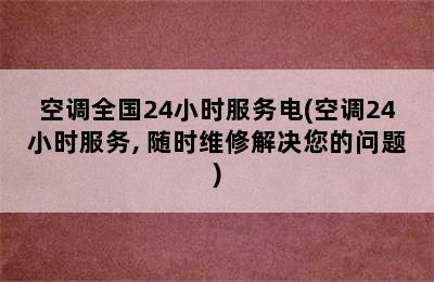 空调全国24小时服务电(空调24小时服务, 随时维修解决您的问题)